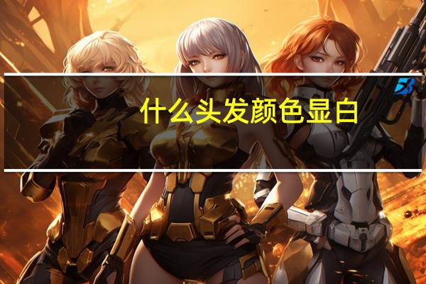什么头发颜色显白