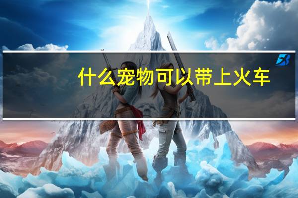 什么宠物可以带上火车
