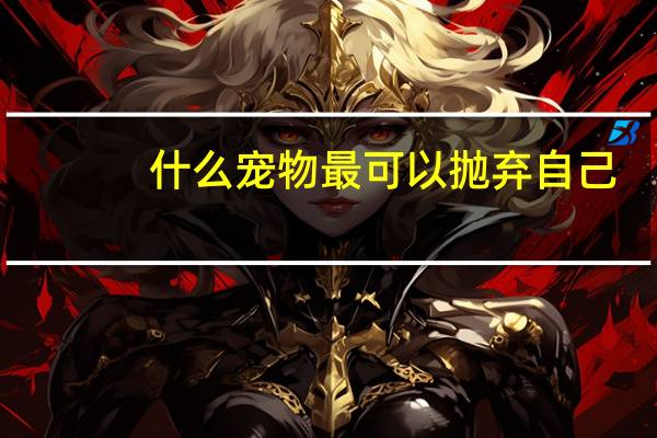 什么宠物最可以抛弃自己