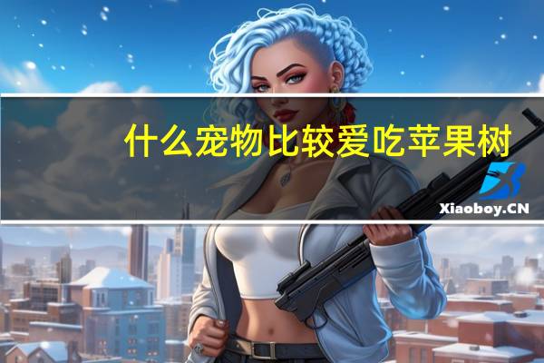 什么宠物比较爱吃苹果树