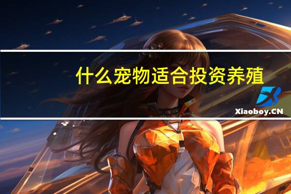 什么宠物适合投资养殖