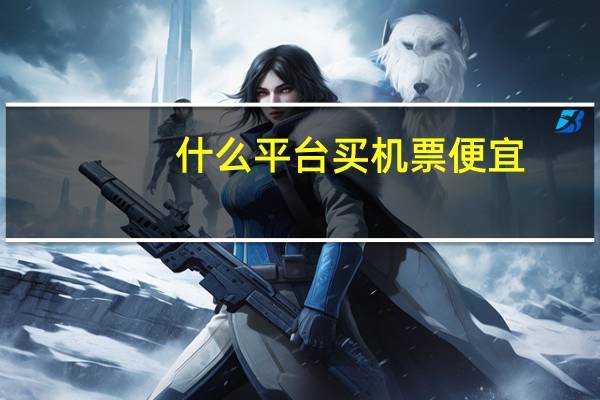 什么平台买机票便宜