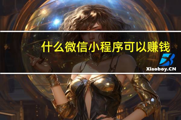 什么微信小程序可以赚钱