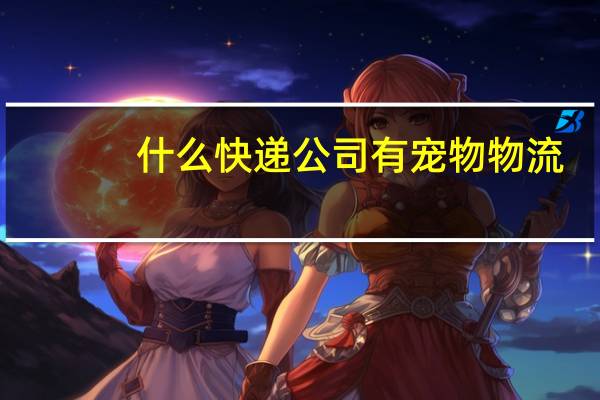 什么快递公司有宠物物流