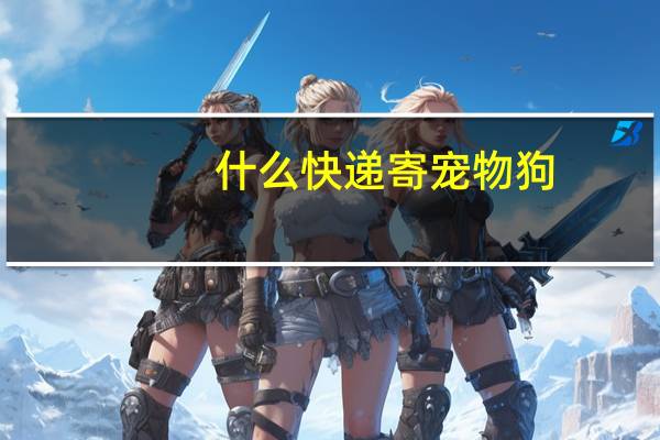 什么快递寄宠物狗