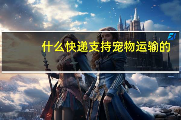 什么快递支持宠物运输的
