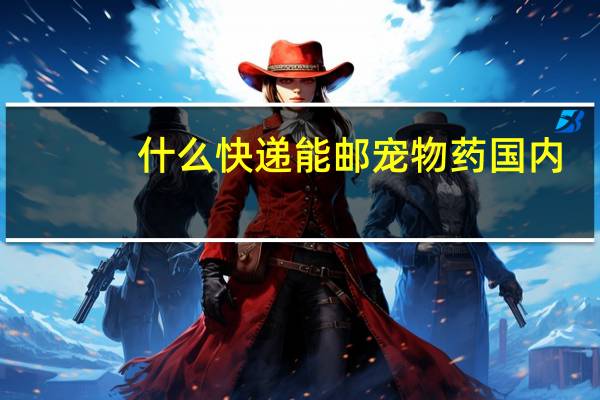 什么快递能邮宠物药国内