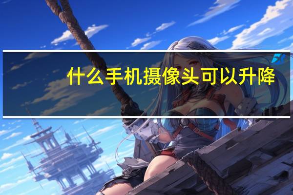 什么手机摄像头可以升降