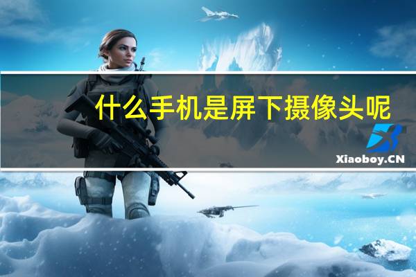 什么手机是屏下摄像头呢