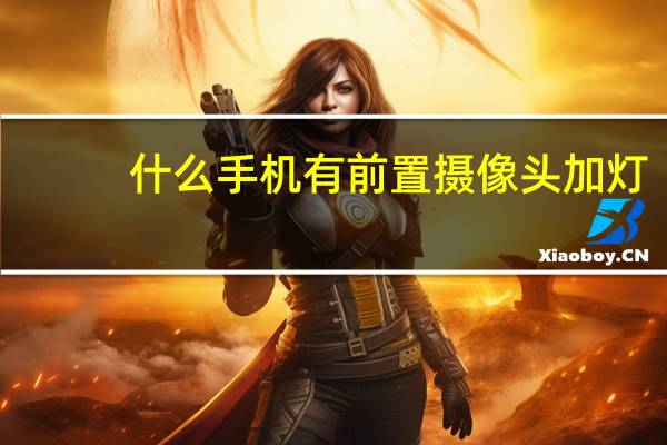 什么手机有前置摄像头加灯