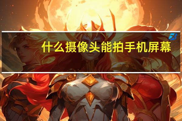 什么摄像头能拍手机屏幕