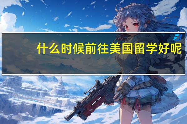 什么时候前往美国留学好呢