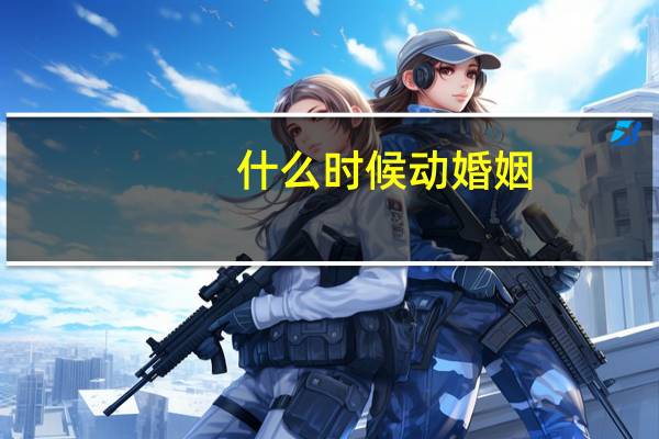 什么时候动婚姻