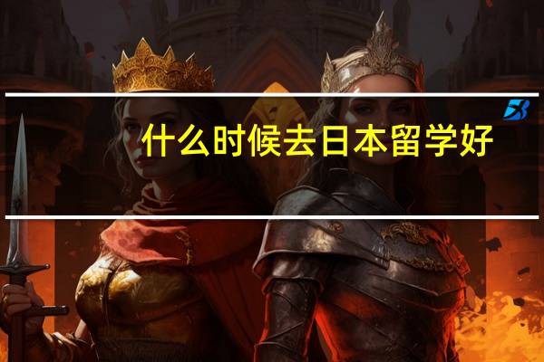 什么时候去日本留学好