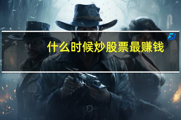 什么时候炒股票最赚钱