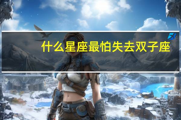 什么星座最怕失去双子座