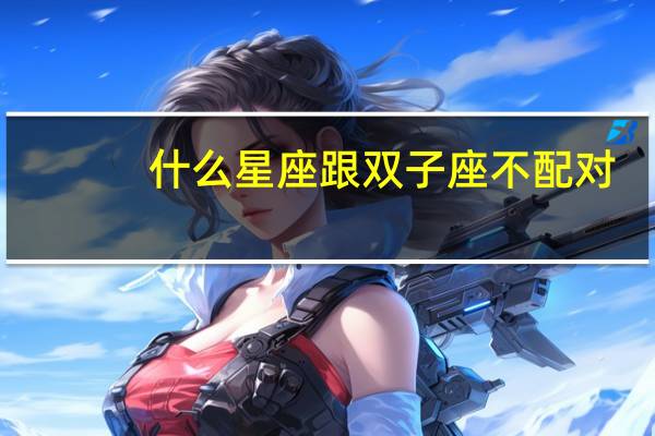 什么星座跟双子座不配对