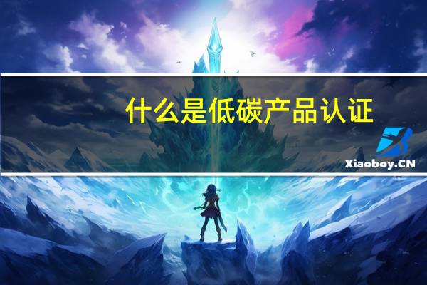 什么是低碳产品认证