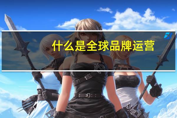 什么是全球品牌运营