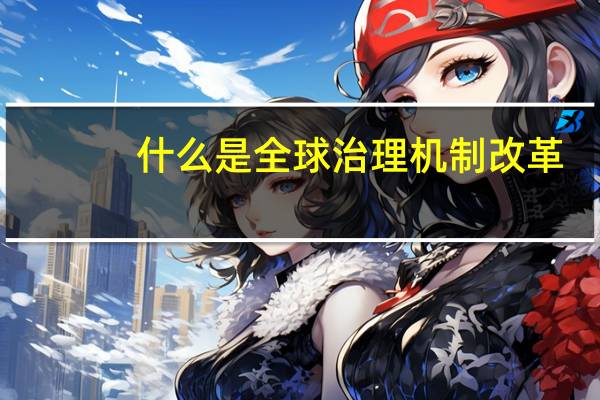 什么是全球治理机制改革