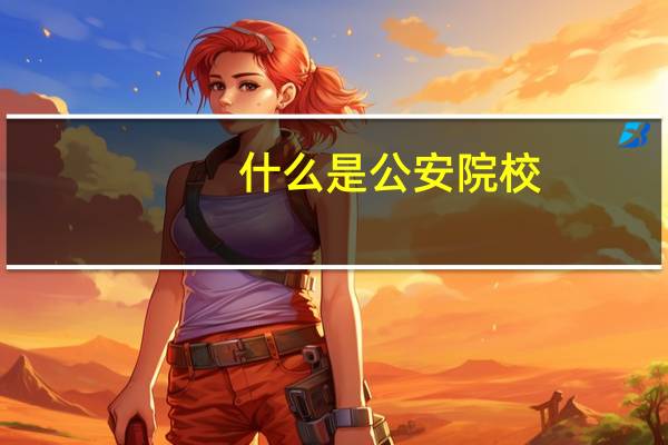 什么是公安院校