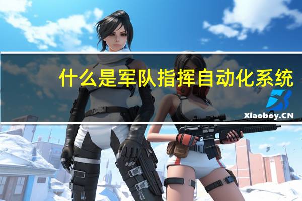 什么是军队指挥自动化系统