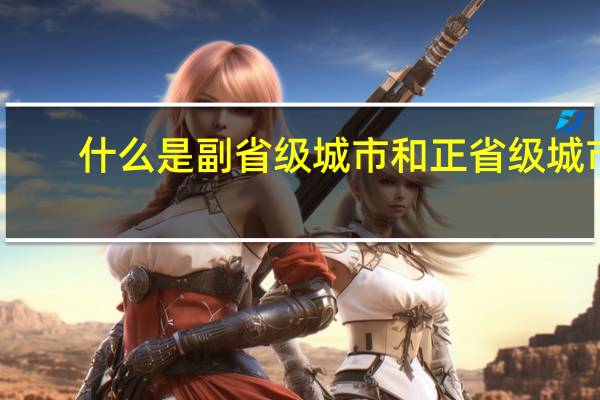 什么是副省级城市和正省级城市
