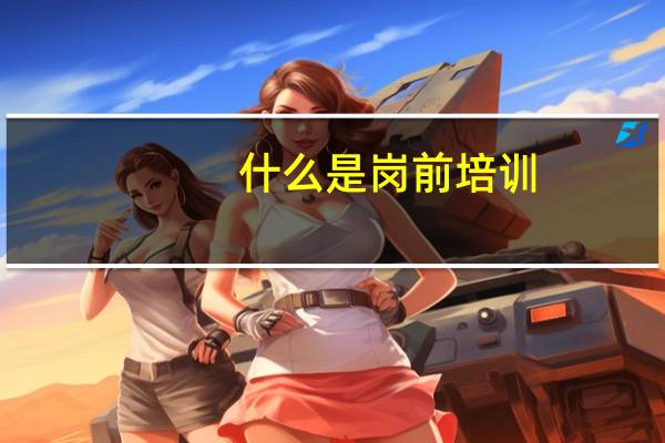 什么是岗前培训