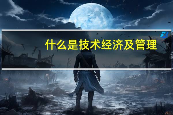 什么是技术经济及管理