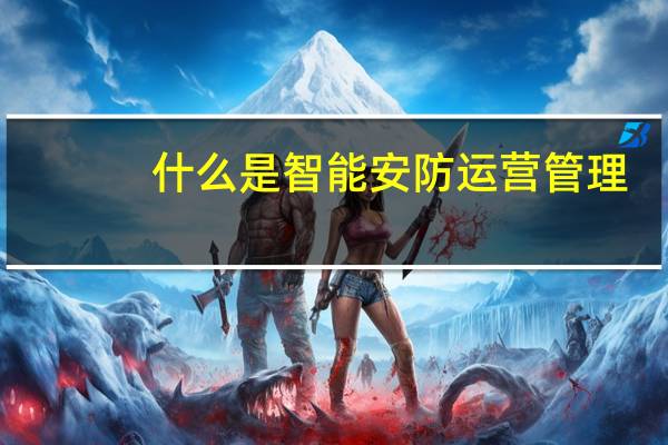 什么是智能安防运营管理