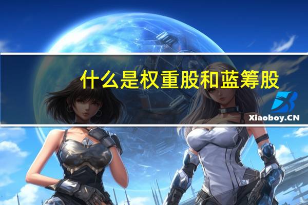 什么是权重股和蓝筹股