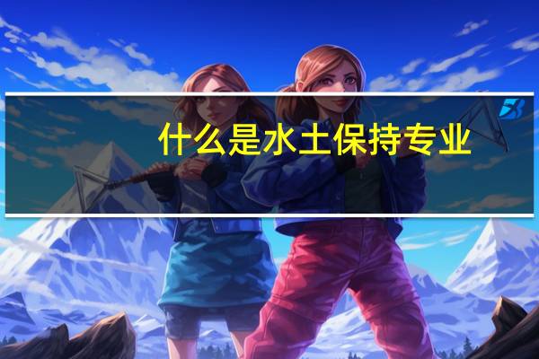 什么是水土保持专业