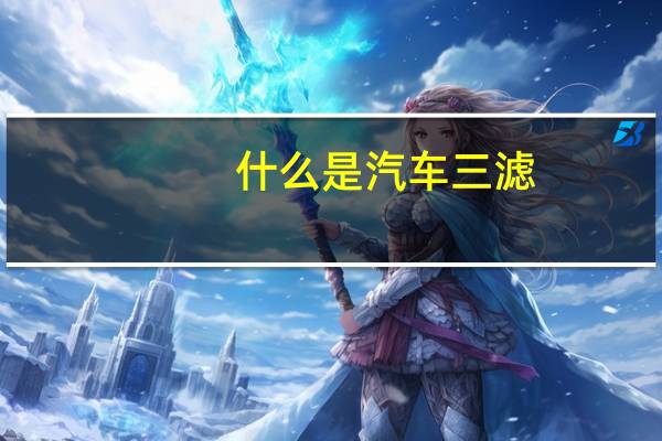 什么是汽车三滤