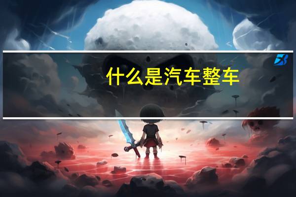 什么是汽车整车