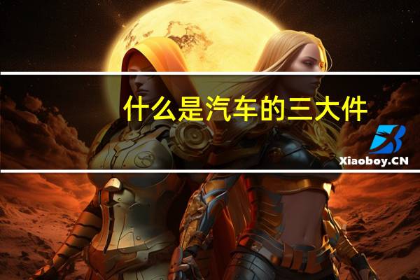 什么是汽车的三大件
