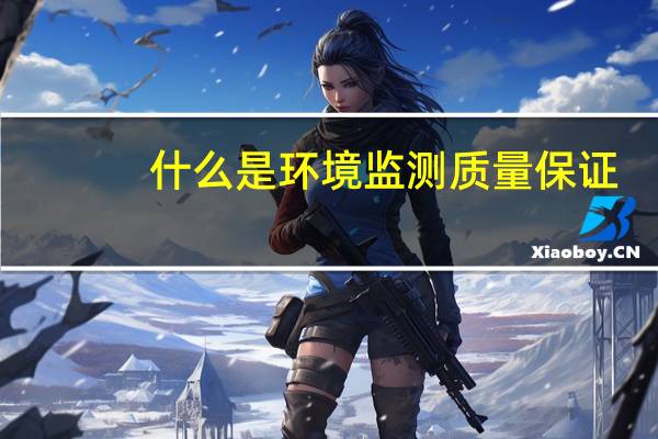 什么是环境监测质量保证