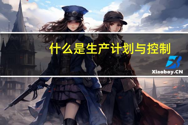 什么是生产计划与控制