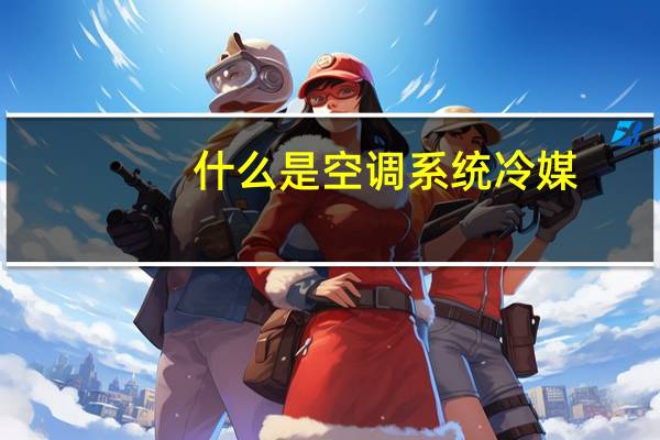 什么是空调系统冷媒
