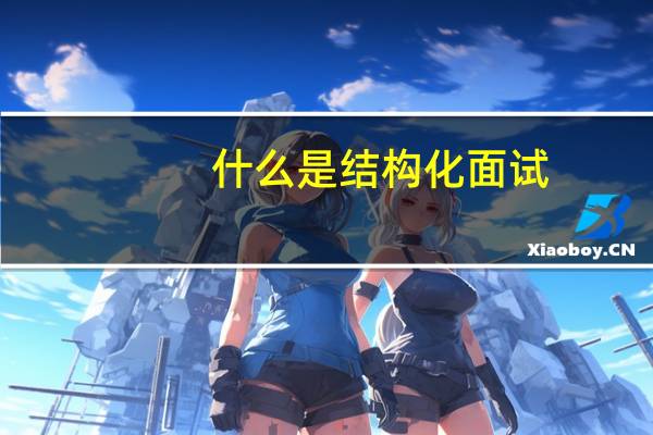 什么是结构化面试 需要注意什么