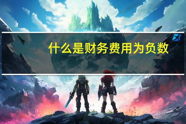 什么是财务费用为负数