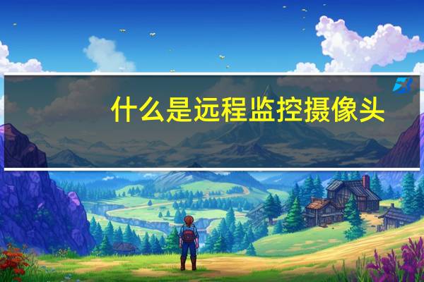 什么是远程监控摄像头