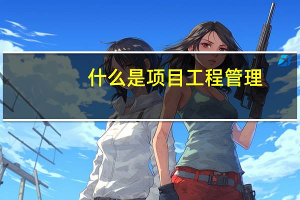 什么是项目工程管理