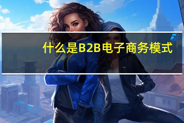 什么是B2B电子商务模式