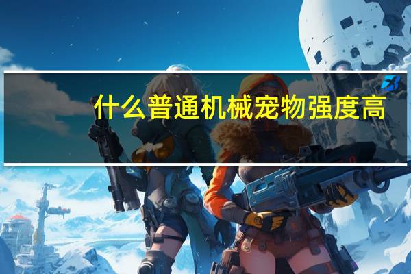 什么普通机械宠物强度高