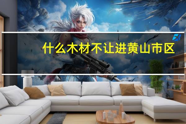 什么木材不让进黄山市区