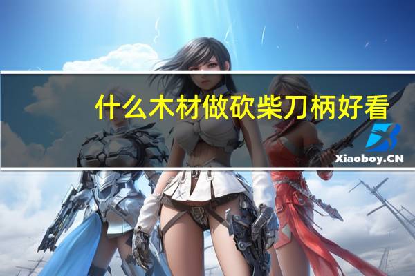 什么木材做砍柴刀柄好看