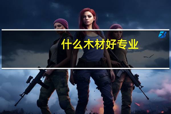 什么木材好专业