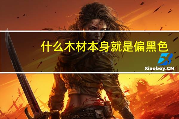 什么木材本身就是偏黑色