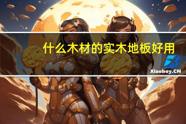 什么木材的实木地板好用