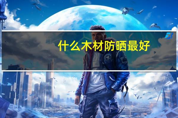 什么木材防晒最好